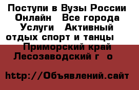 Поступи в Вузы России Онлайн - Все города Услуги » Активный отдых,спорт и танцы   . Приморский край,Лесозаводский г. о. 